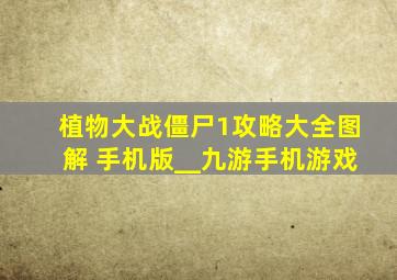 植物大战僵尸1攻略大全图解 手机版__九游手机游戏